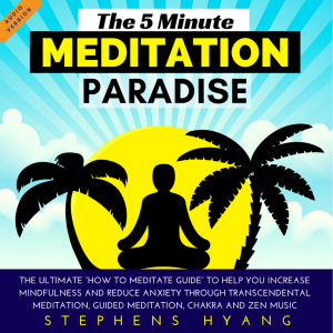 The 5 Minute Meditation Paradise The Ultimate “How to Meditate Guide” to Help You Increase Mindfulness and Reduce Anxiety through Transcendental Meditation, Guided Meditation, Chakra, and Zen Music