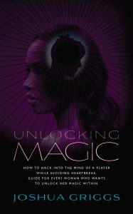 Unlocking Magic: How to hack into the mind of a player while avoiding heartbreak. Guide for every woman who wants to unlock her magic within