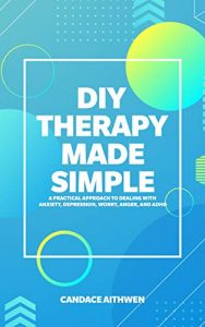 DIY Therapy Made Simple – The Best Book for Getting Rid of Anxiety, Depression & Other Mental Disorders