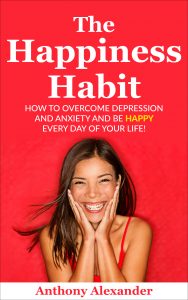 The Happiness Habit: How to Overcome Depression and Anxiety and Be Happy Every Day of Your Life!