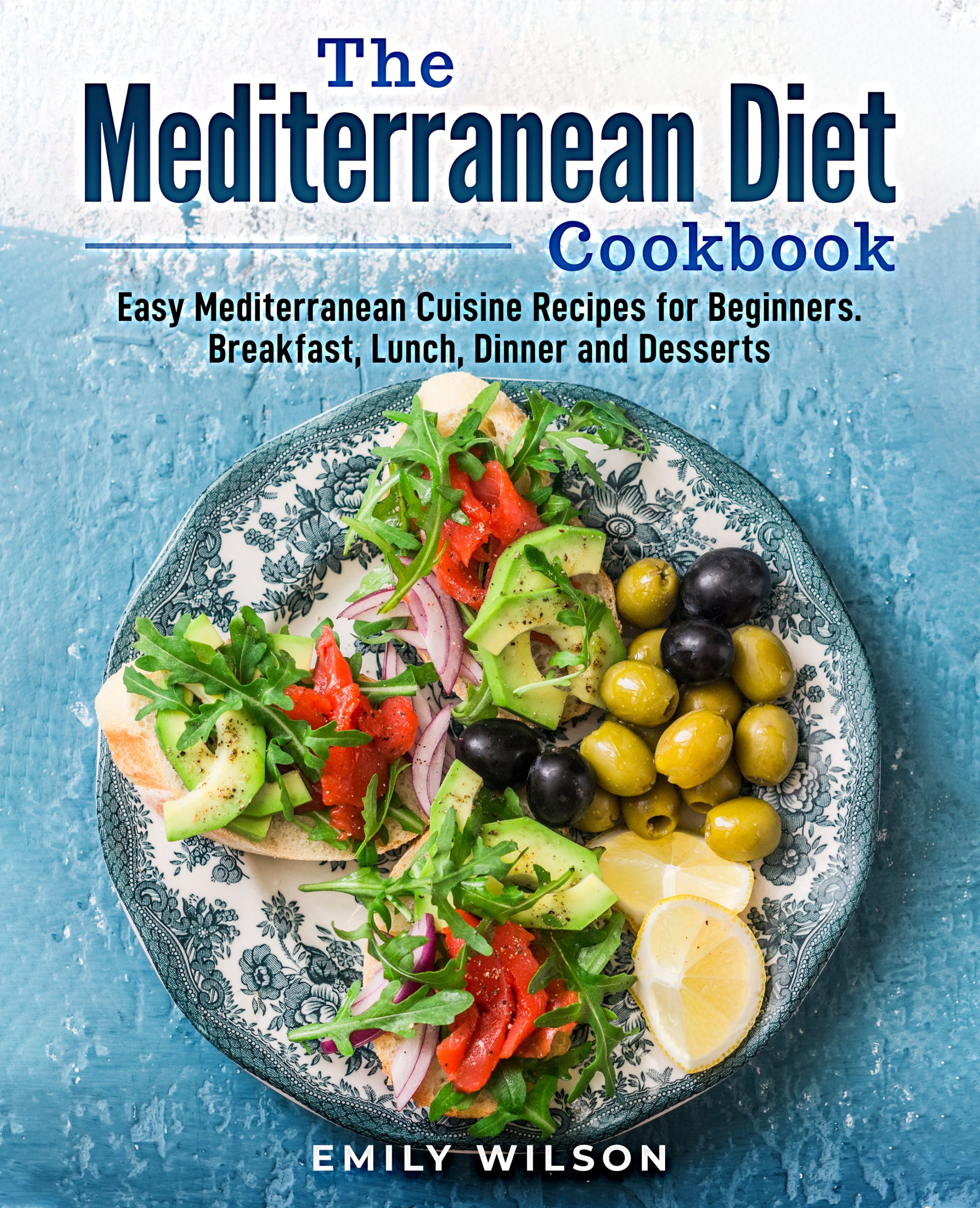 The Mediterranean Diet Cookbook: Easy Mediterranean Cuisine Recipes for Beginners. Breakfast, Lunch, Dinner and Desserts