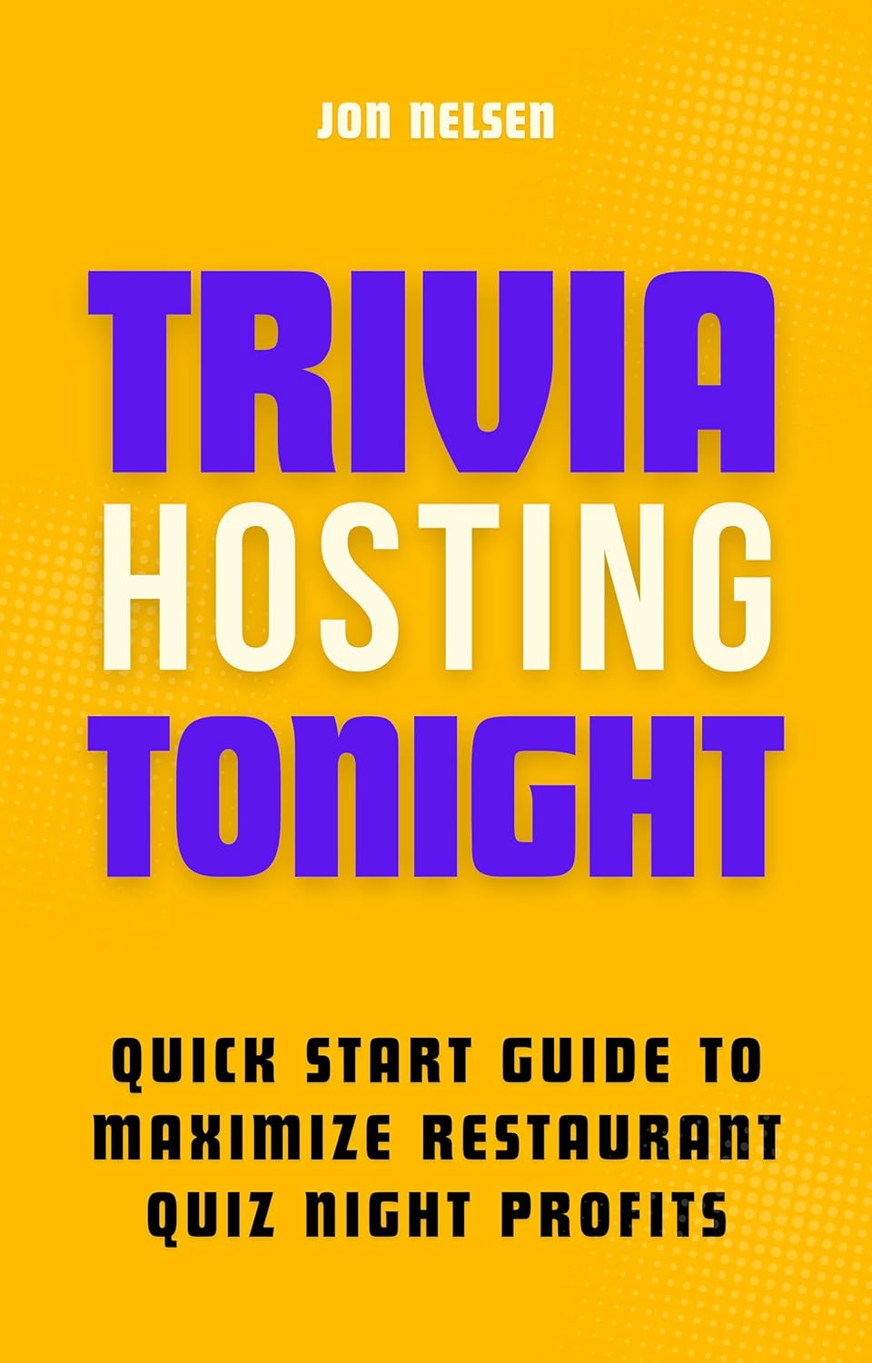 Trivia Hosting Tonight: Quick Start Guide to Maximize Restaurant Quiz Night Profits with Planning, Scheduling, Host Selection, Crafting Questions, AV Tools, … (Boost Your Business with Trivia Book 3)